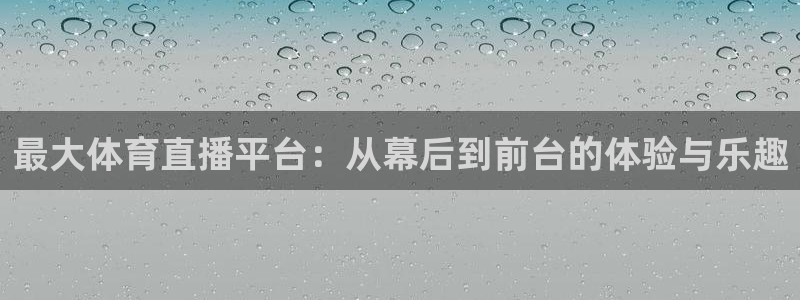 玩球直播在线：最大体育直播平台：从幕后到前台的体验与乐趣