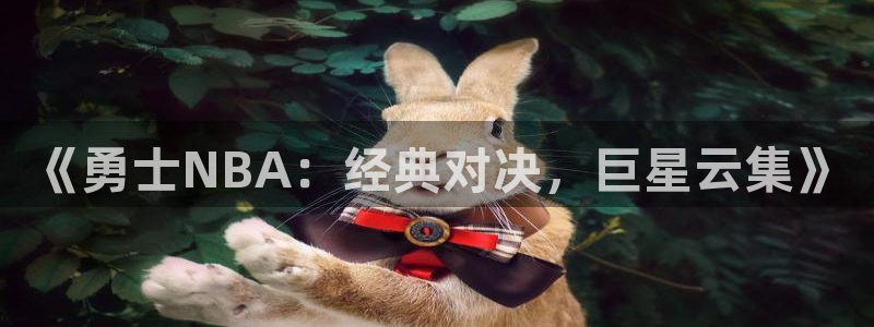 玩球直播官网入口：《勇士NBA：经典对决，巨星云集》